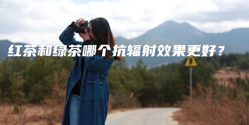 紅茶和綠茶哪個抗輻射效果更好？插圖