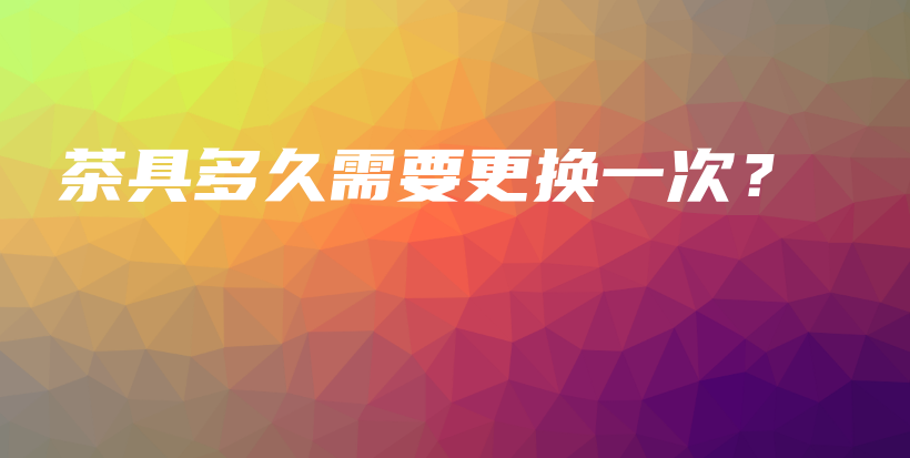 茶具多久需要更換一次？插圖