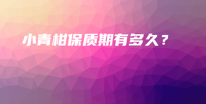 小青柑保質期有多久？插圖