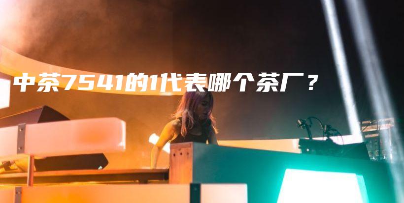 中茶7541的1代表哪個茶廠？插圖