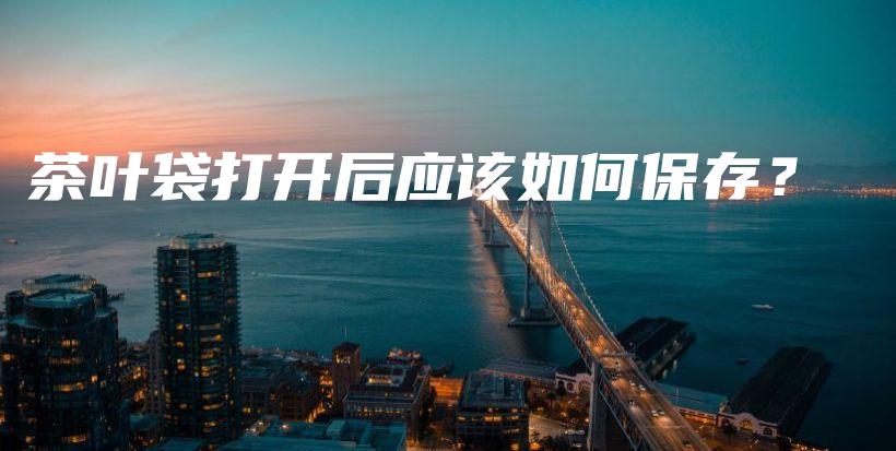 茶葉袋打開后應(yīng)該如何保存？插圖