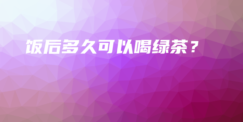 飯后多久可以喝綠茶？插圖