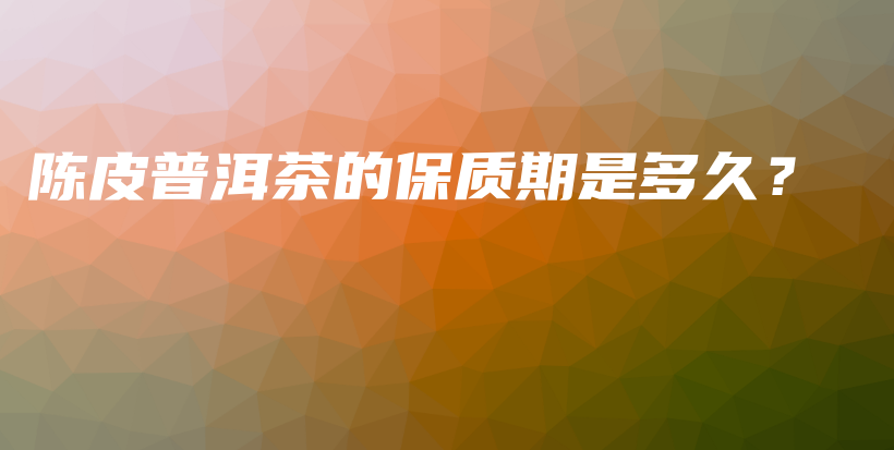 陳皮普洱茶的保質(zhì)期是多久？插圖