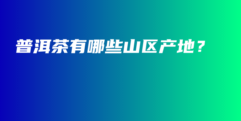 普洱茶有哪些山區(qū)產(chǎn)地？插圖