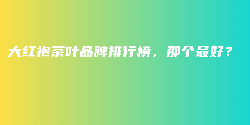 大紅袍茶葉品牌排行榜，那個(gè)最好？插圖