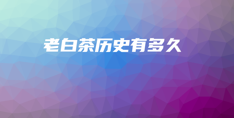 老白茶歷史有多久插圖