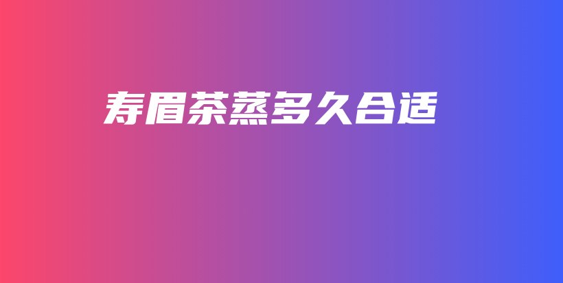 壽眉茶蒸多久合適插圖