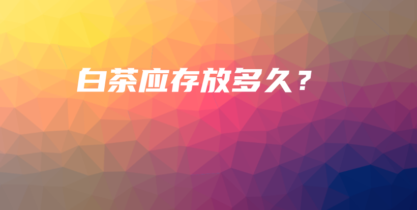 白茶應存放多久？插圖