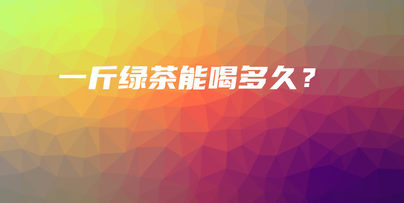 一斤綠茶能喝多久？插圖