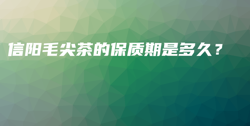 信陽毛尖茶的保質(zhì)期是多久？插圖
