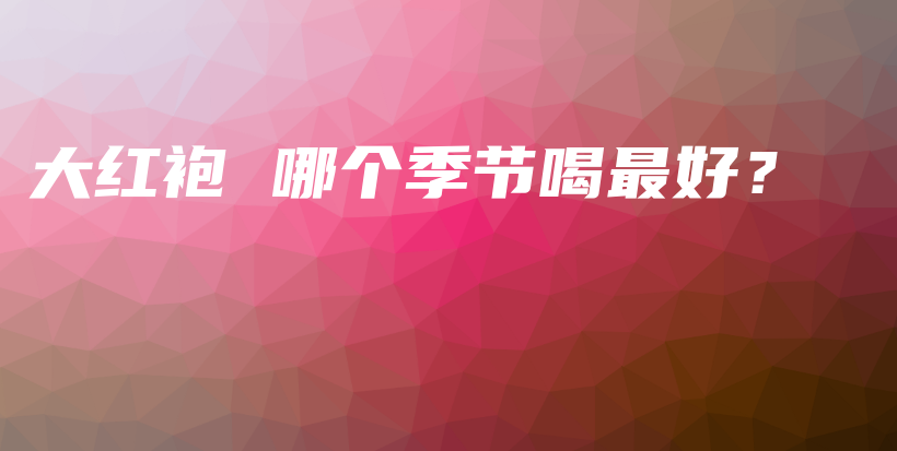大紅袍 哪個(gè)季節(jié)喝最好？插圖