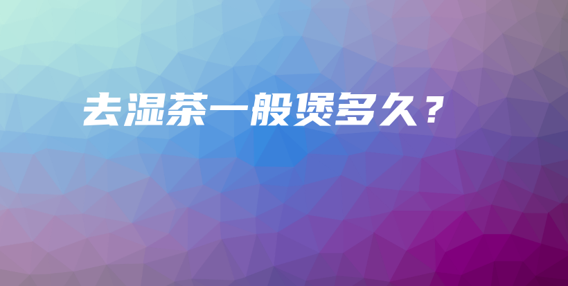 去濕茶一般煲多久？插圖