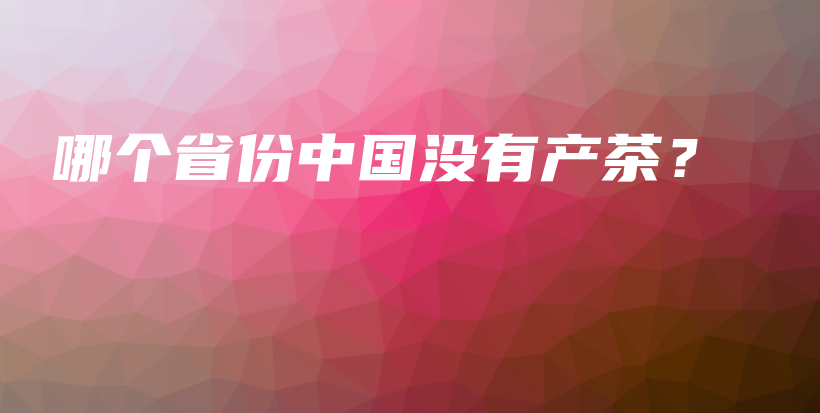 哪個省份中國沒有產(chǎn)茶？插圖