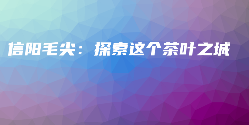 信陽毛尖：探索這個茶葉之城插圖