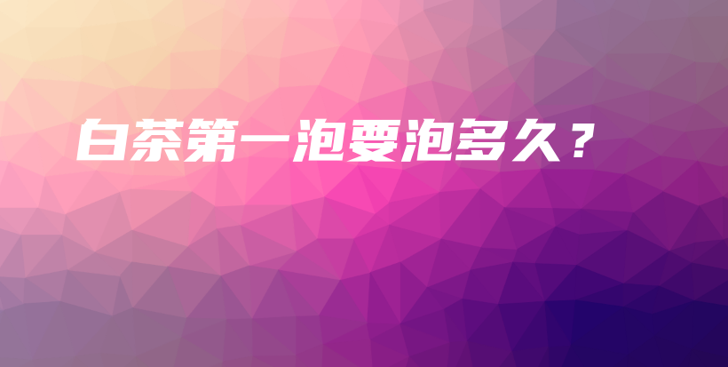白茶第一泡要泡多久？插圖