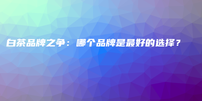 白茶品牌之爭：哪個(gè)品牌是最好的選擇？插圖