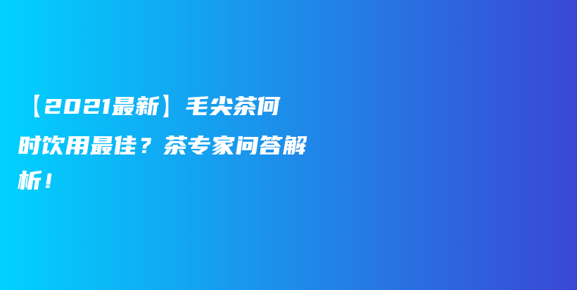【2021最新】毛尖茶何時(shí)飲用最佳？茶專(zhuān)家問(wèn)答解析！插圖