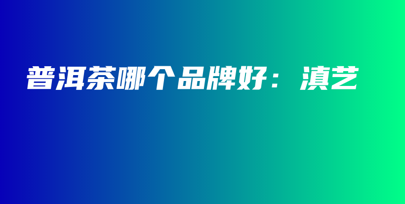 普洱茶哪個(gè)品牌好：滇藝插圖