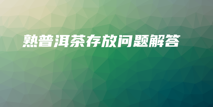 熟普洱茶存放問題解答插圖