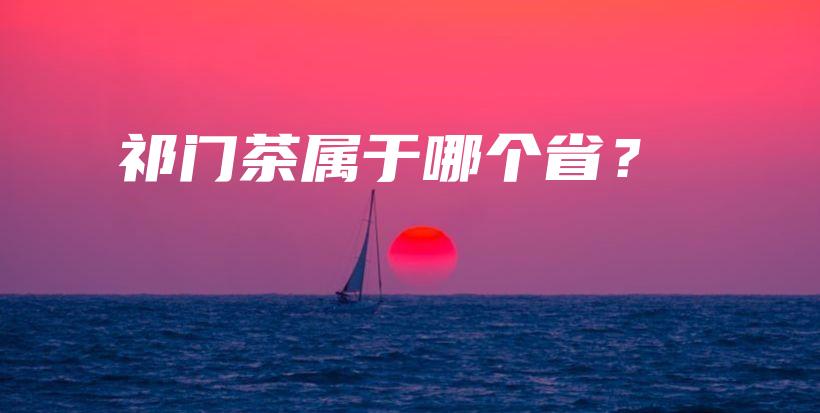 祁門茶屬于哪個(gè)省？插圖