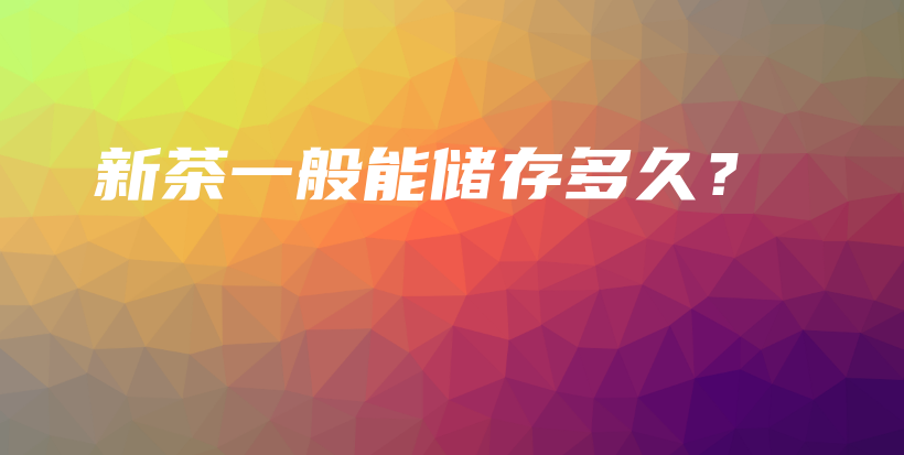 新茶一般能儲(chǔ)存多久？插圖