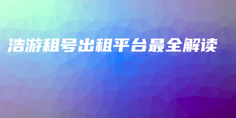 浩游租號出租平臺(tái)最全解讀插圖