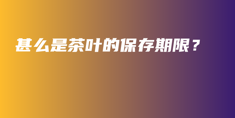 甚么是茶葉的保存期限？插圖