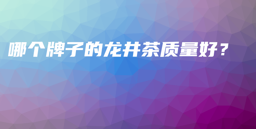 哪個(gè)牌子的龍井茶質(zhì)量好？插圖
