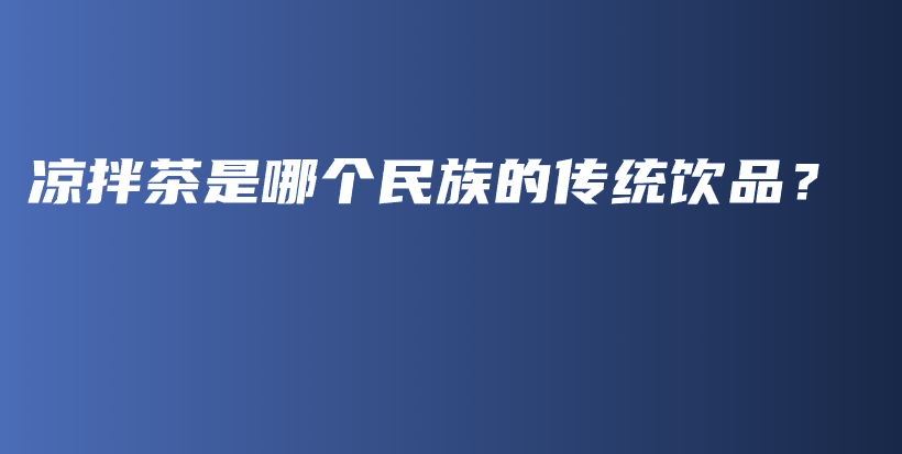 涼拌茶是哪個(gè)民族的傳統(tǒng)飲品？插圖