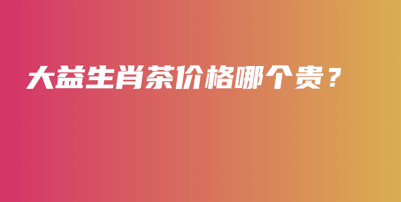 大益生肖茶價格哪個貴？插圖