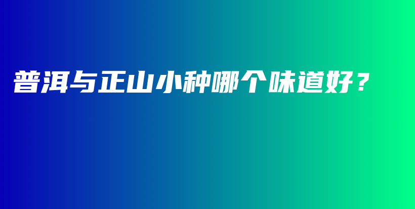 普洱與正山小種哪個(gè)味道好？插圖