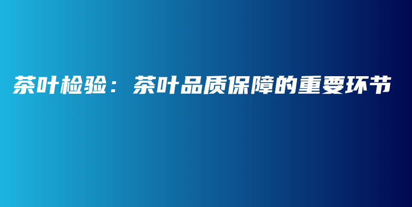 茶葉檢驗：茶葉品質(zhì)保障的重要環(huán)節(jié)插圖