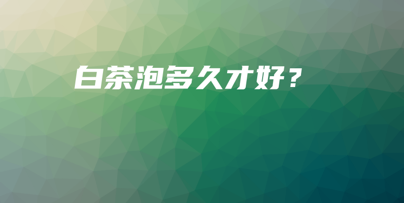 白茶泡多久才好？插圖