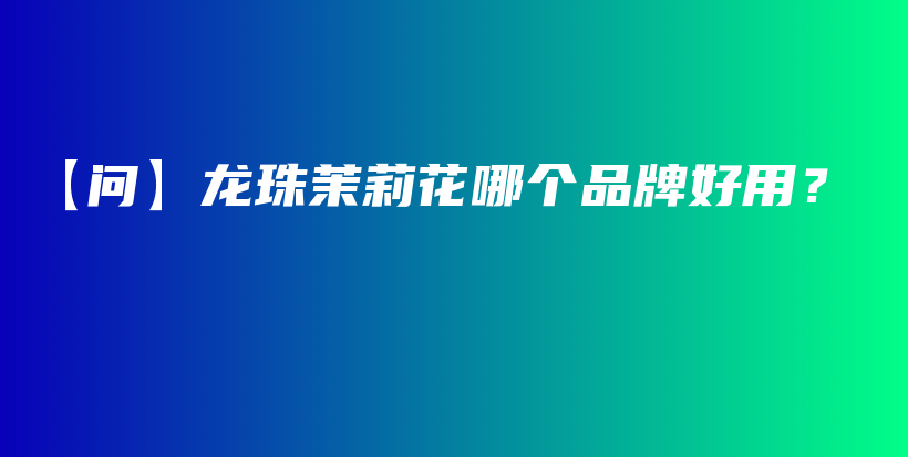 【問(wèn)】龍珠茉莉花哪個(gè)品牌好用？插圖