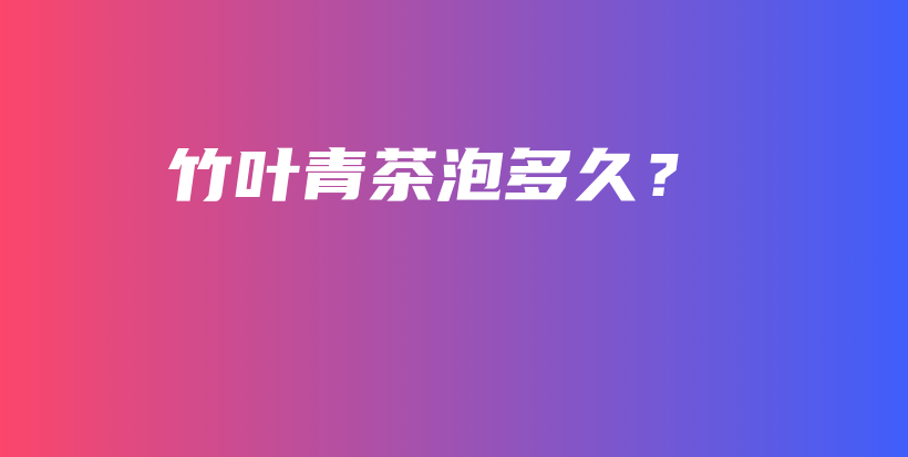 竹葉青茶泡多久？插圖