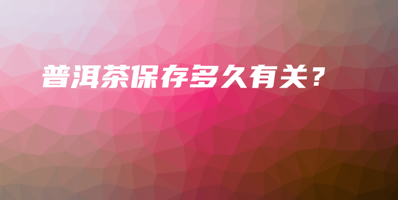 普洱茶保存多久有關(guān)？插圖