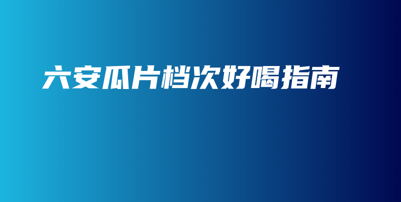 六安瓜片檔次好喝指南插圖