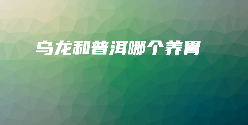 烏龍和普洱哪個(gè)養(yǎng)胃插圖
