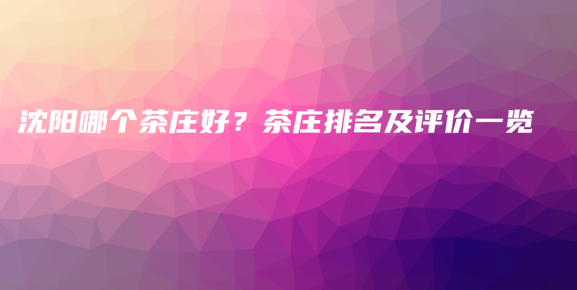 沈陽哪個茶莊好？茶莊排名及評價一覽插圖