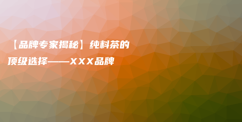 【品牌專家揭秘】純料茶的頂級選擇——XXX品牌插圖