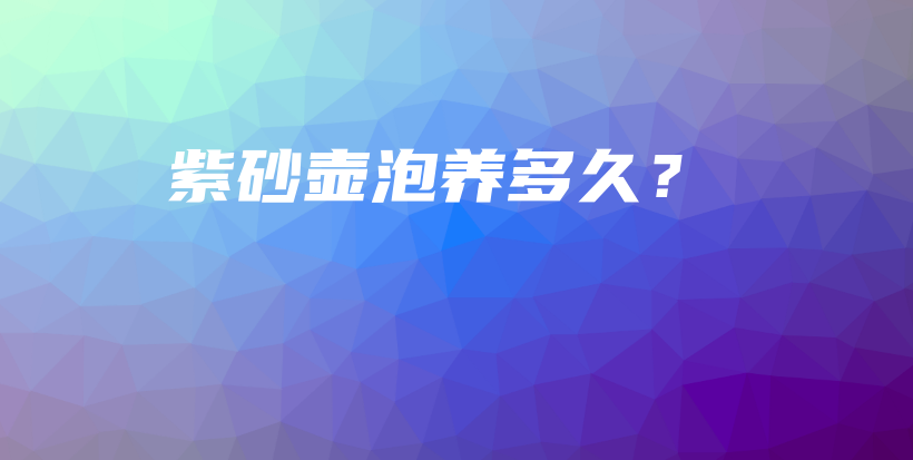 紫砂壺泡養(yǎng)多久？插圖
