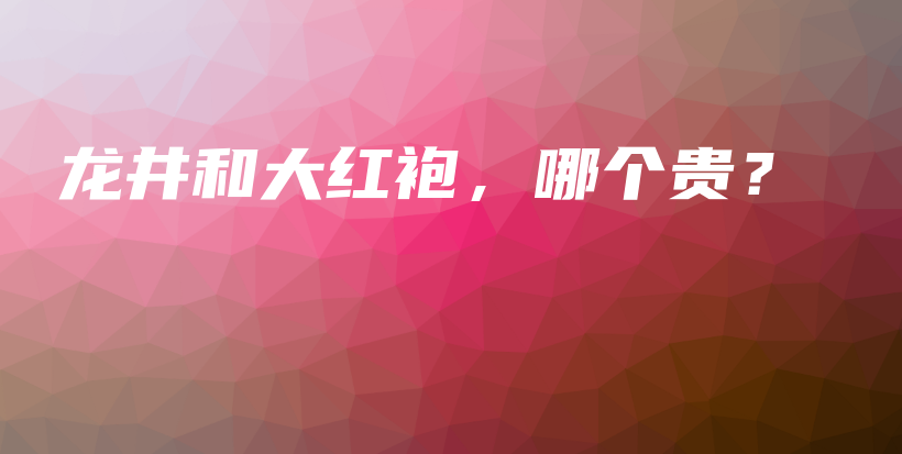 龍井和大紅袍，哪個(gè)貴？插圖