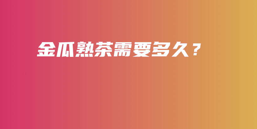 金瓜熟茶需要多久？插圖