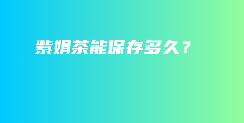 紫娟茶能保存多久？插圖