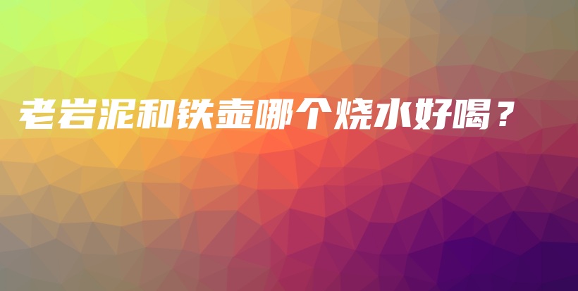 老巖泥和鐵壺哪個燒水好喝？插圖