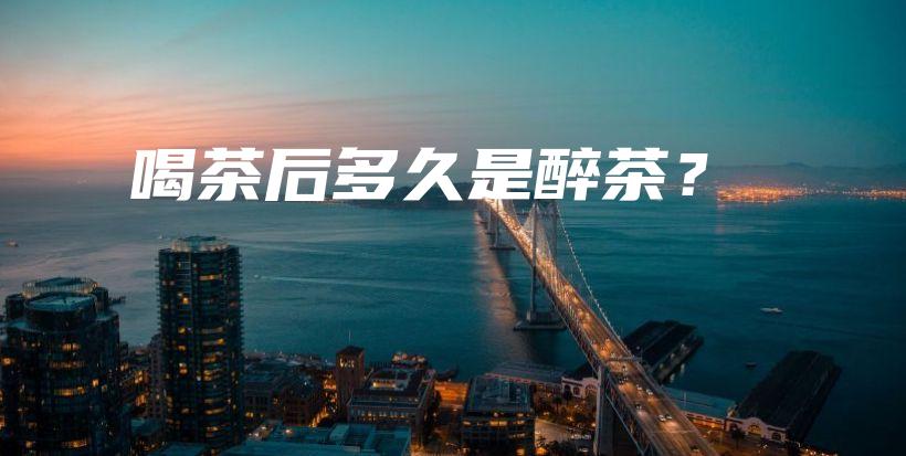 喝茶后多久是醉茶？插圖