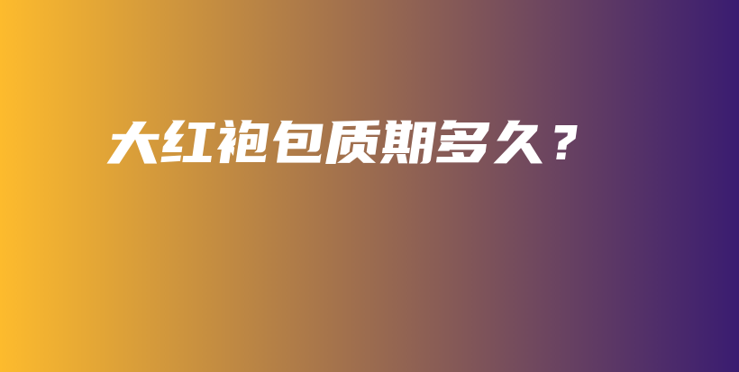 大紅袍包質(zhì)期多久？插圖