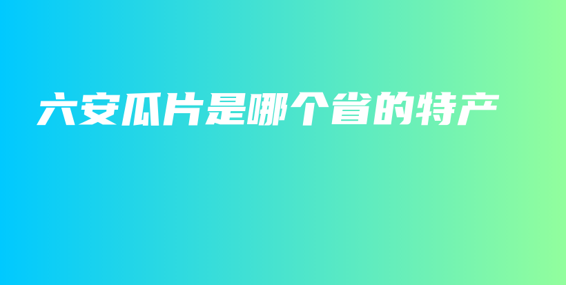 六安瓜片是哪個省的特產(chǎn)插圖
