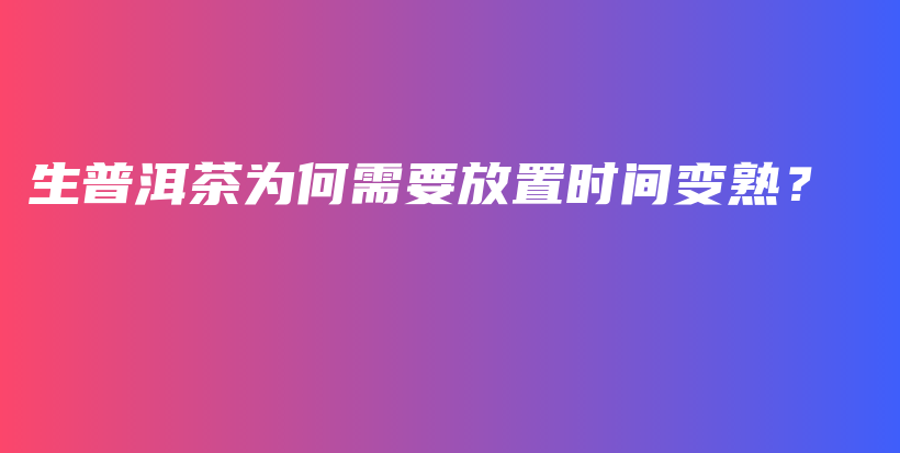 生普洱茶為何需要放置時間變熟？插圖
