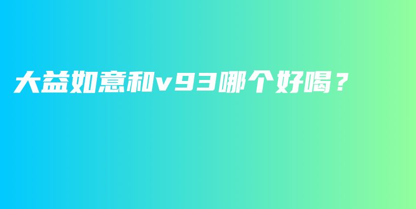 大益如意和v93哪個好喝？插圖